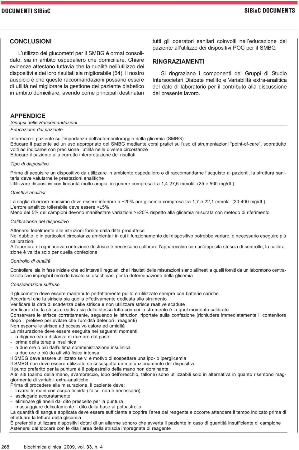 Il nostro auspicio è che queste raccomandazioni possano essere di utilità nel migliorare la gestione del paziente diabetico in ambito domiciliare, avendo come principali destinatari tutti gli