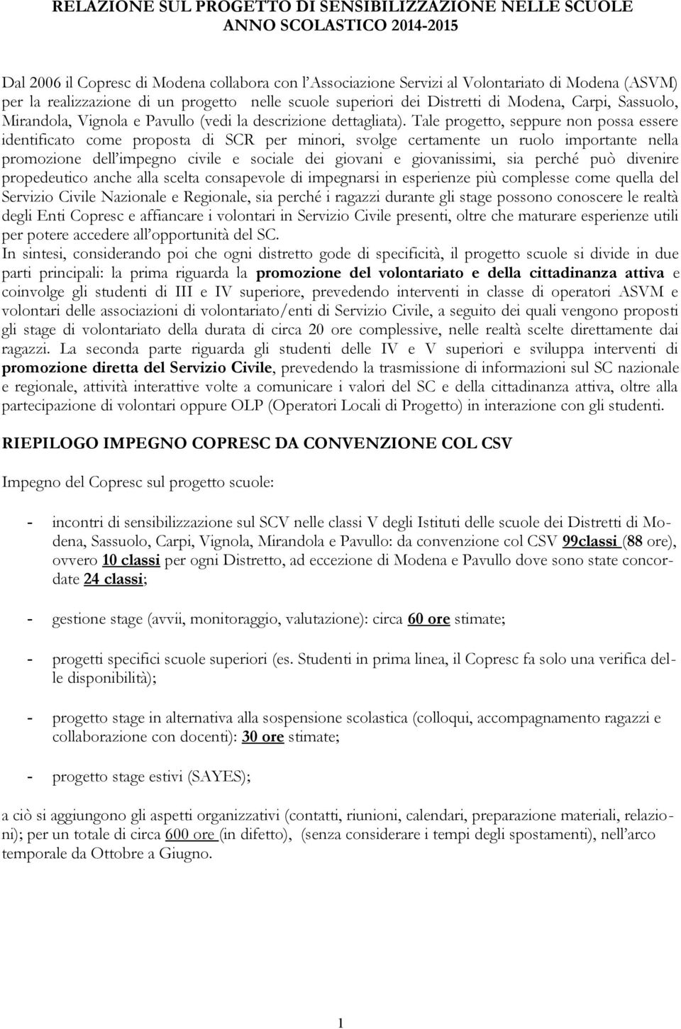 Tale progetto, seppure non possa essere identificato come proposta di SCR per minori, svolge certamente un ruolo importante nella promozione dell impegno civile e sociale dei giovani e giovanissimi,