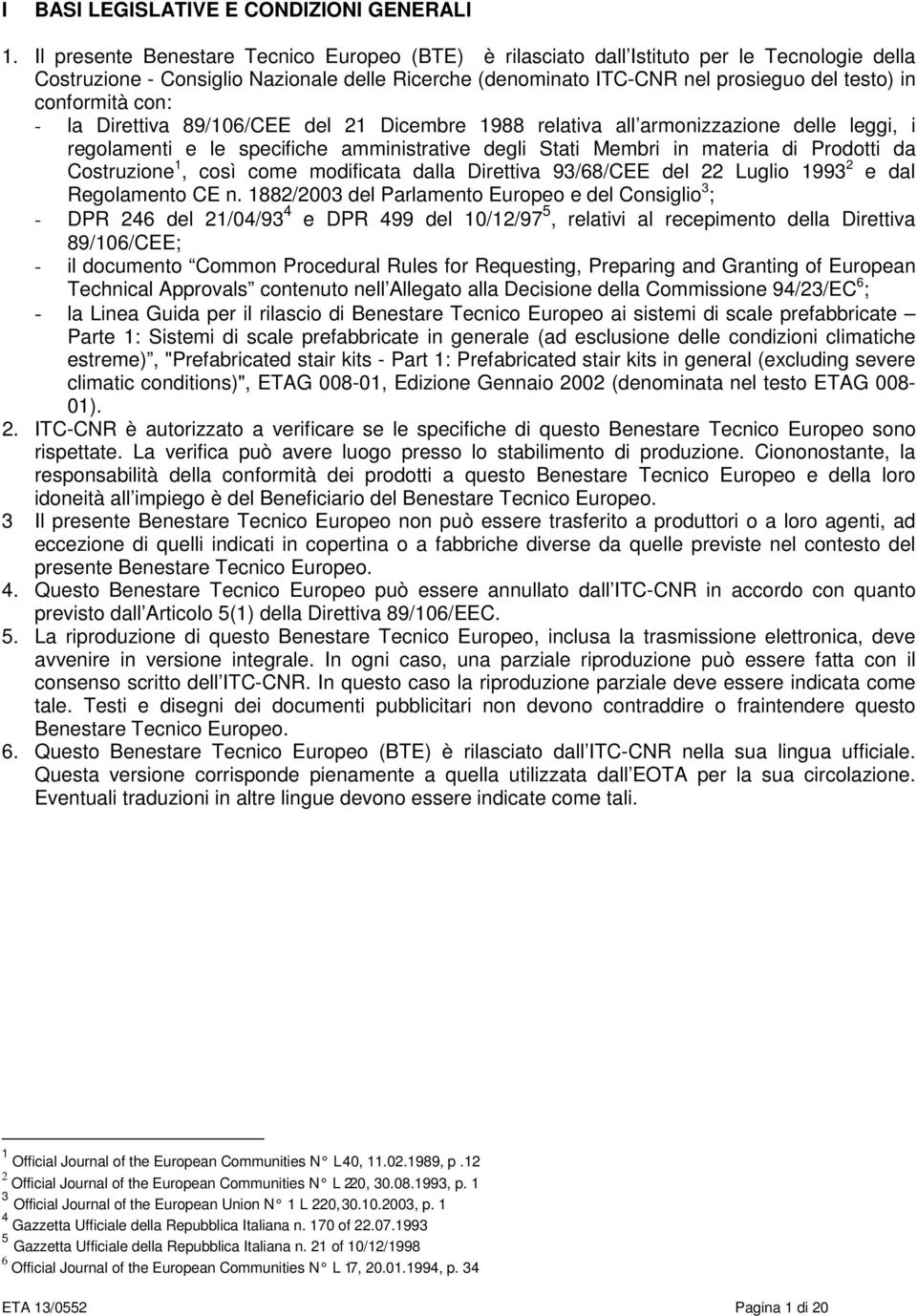 conformità con: - la Direttiva 89/106/CEE del 21 Dicembre 1988 relativa all armonizzazione delle leggi, i regolamenti e le specifiche amministrative degli Stati Membri in materia di Prodotti da