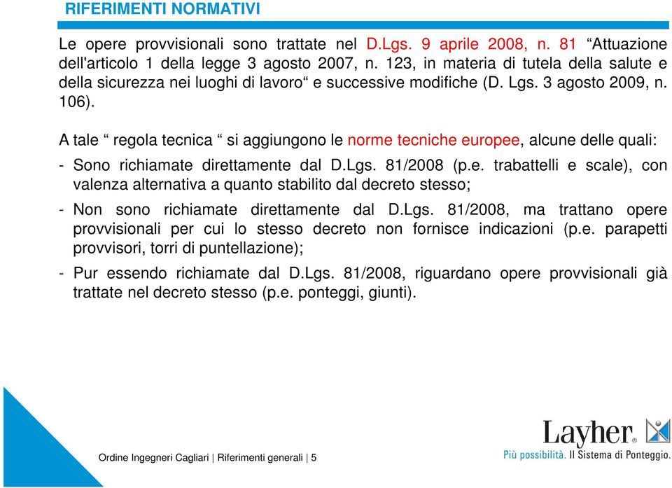 A tale regola tecnica si aggiungono le norme tecniche europee, alcune delle quali: - Sono richiamate direttamente dal D.Lgs. 81/2008 (p.e. trabattelli e scale), con valenza alternativa a quanto stabilito dal decreto stesso; - Non sono richiamate direttamente dal D.