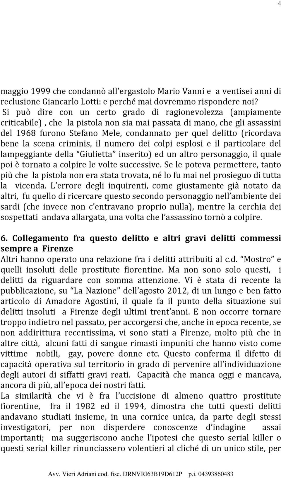 (ricordava bene la scena criminis, il numero dei colpi esplosi e il particolare del lampeggiante della Giulietta inserito) ed un altro personaggio, il quale poi è tornato a colpire le volte