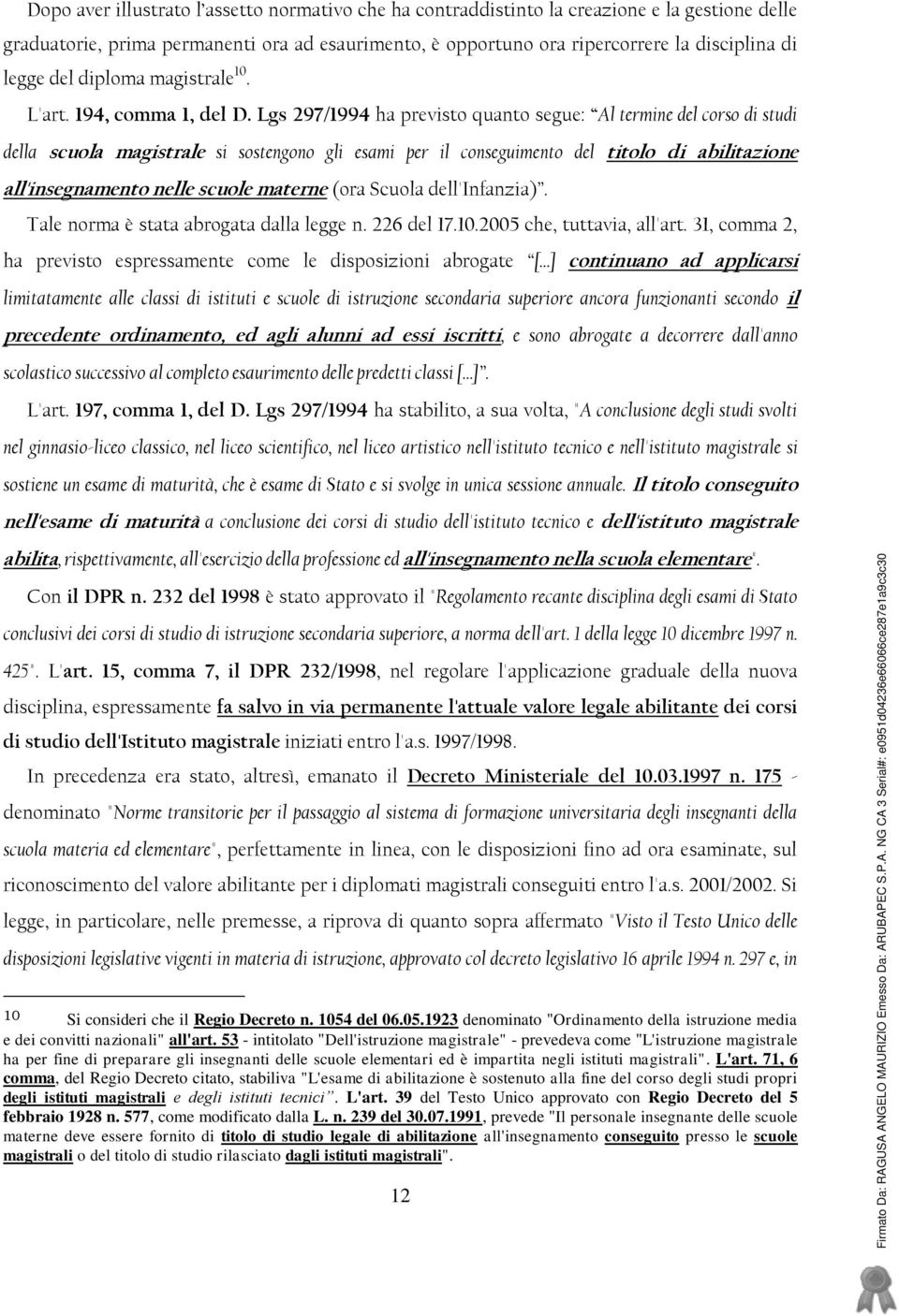 Lgs 297/1994 ha previsto quanto segue: Al termine del corso di studi della scuola magistrale si sostengono gli esami per il conseguimento del titolo di abilitazione all'insegnamento nelle scuole