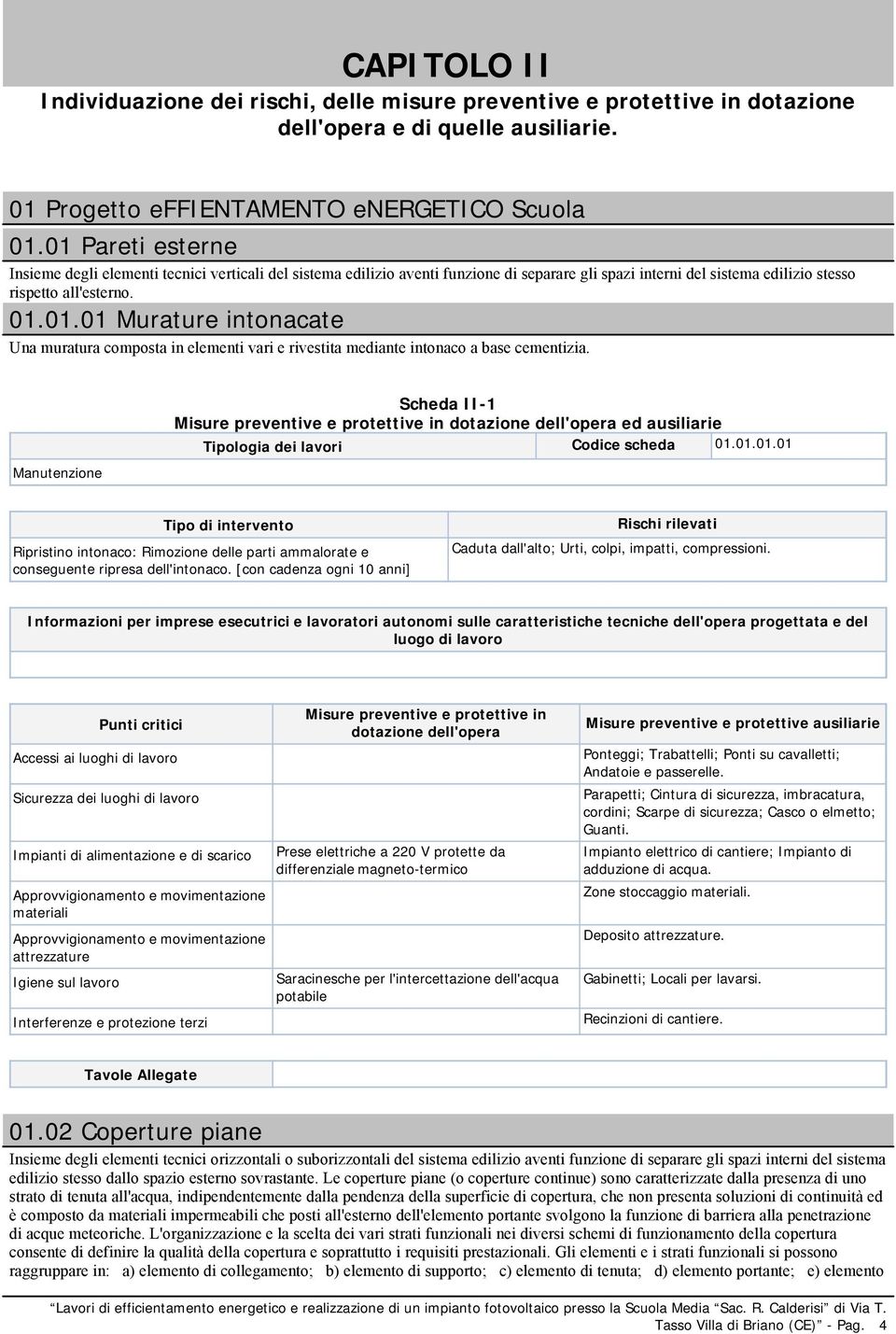 ed ausiliarie Tipologia dei lavori Codice scheda 01.01.01.01 Ripristino intonaco: Rimozione delle parti ammalorate e conseguente ripresa dell'intonaco.