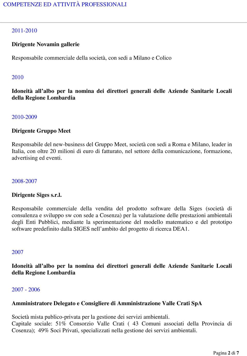 oltre 20 milioni di euro di fatturato, nel settore della comunicazione, formazione, advertising ed eventi. 2008-2007 Dirigente Siges s.r.l. Responsabile commerciale della vendita del prodotto