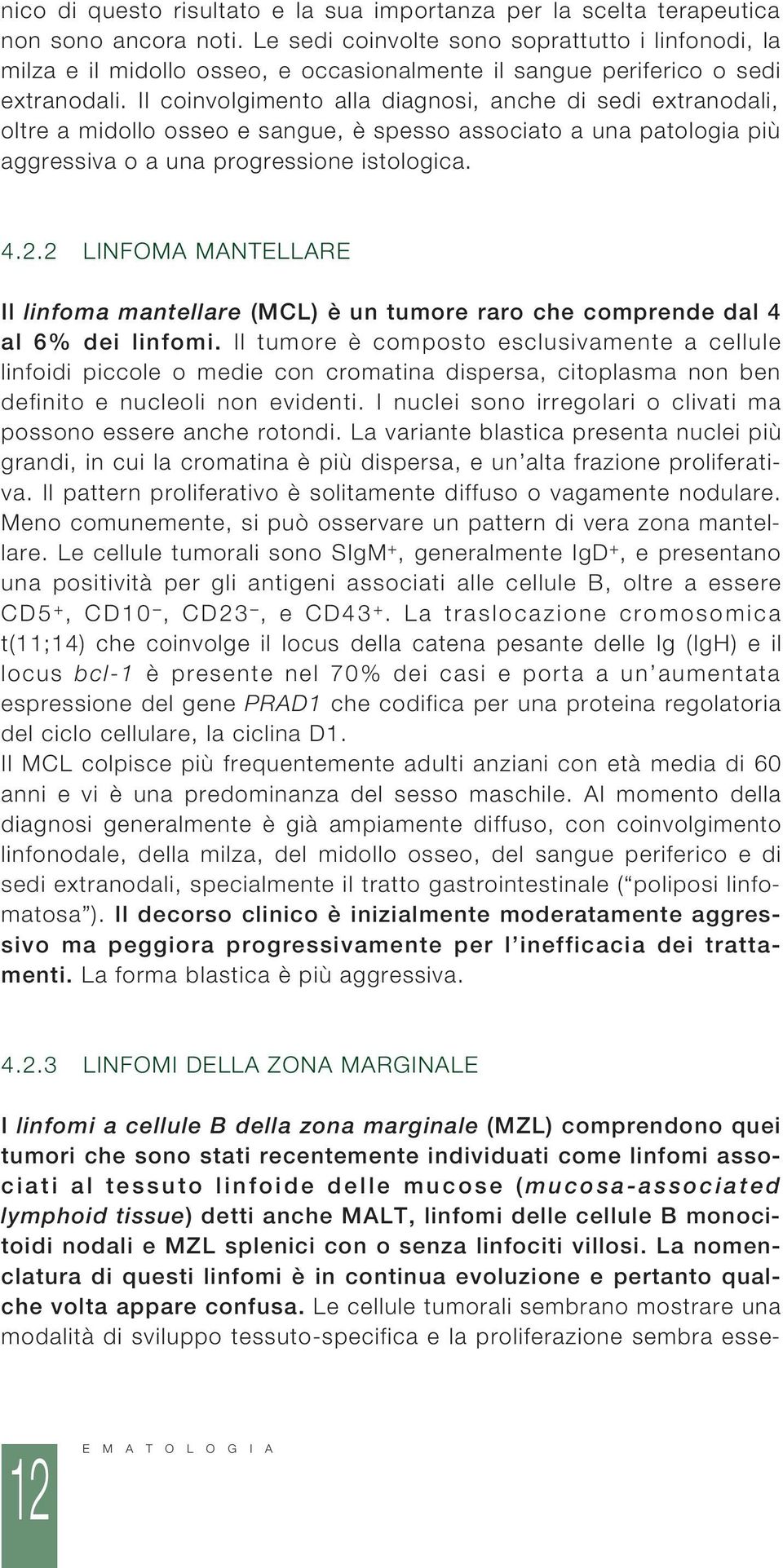 Il coinvolgimento alla diagnosi, anche di sedi extranodali, oltre a midollo osseo e sangue, è spesso associato a una patologia più aggressiva o a una progressione istologica. 4.2.