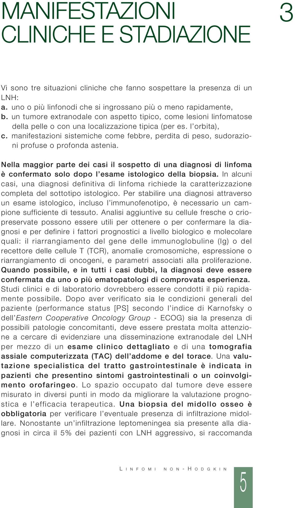 manifestazioni sistemiche come febbre, perdita di peso, sudorazioni profuse o profonda astenia.