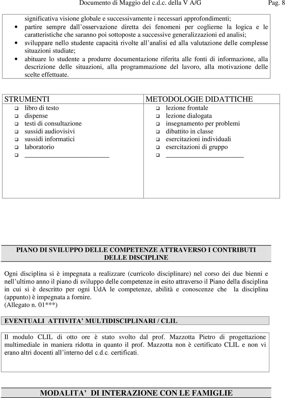 sottoposte a successive generalizzazioni ed analisi; sviluppare nello studente capacità rivolte all analisi ed alla valutazione delle complesse situazioni studiate; abituare lo studente a produrre