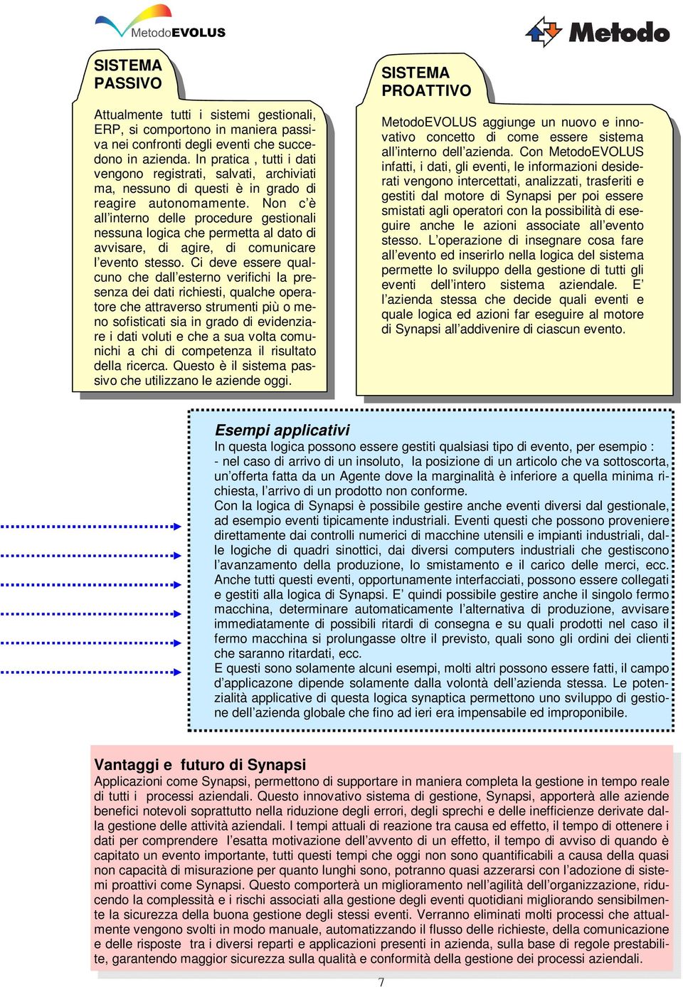 Non c è all interno delle procedure gestionali nessuna logica che permetta al dato di avvisare, di agire, di comunicare l evento stesso.