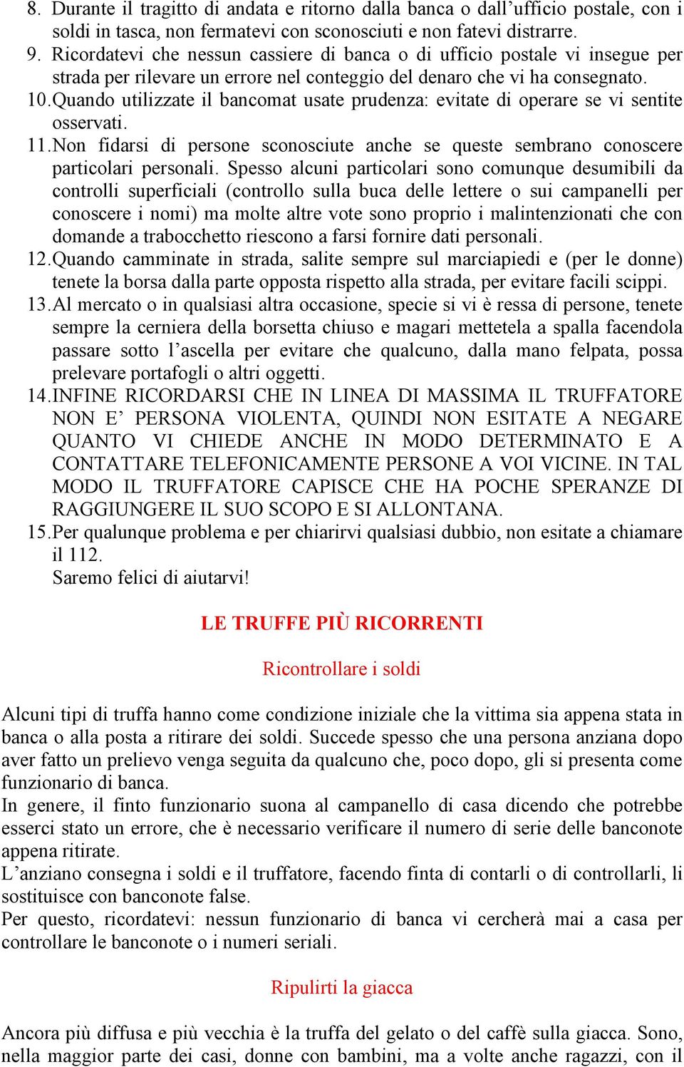 Quando utilizzate il bancomat usate prudenza: evitate di operare se vi sentite osservati. 11. Non fidarsi di persone sconosciute anche se queste sembrano conoscere particolari personali.