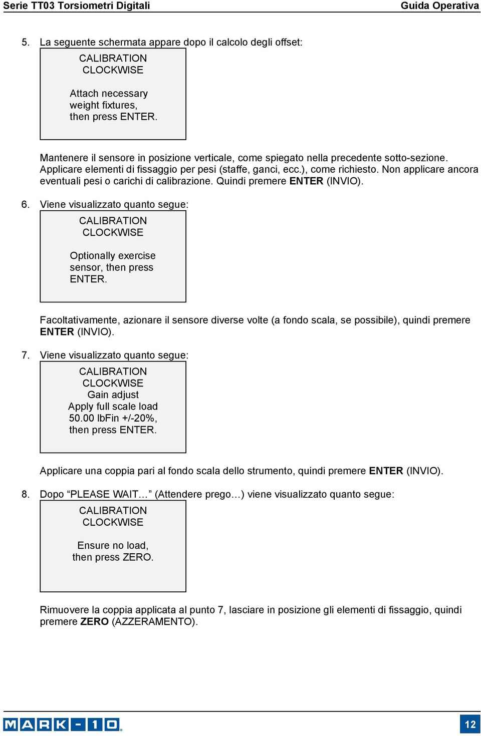 Non applicare ancora eventuali pesi o carichi di calibrazione. Quindi premere ENTER (INVIO). 6. Viene visualizzato quanto segue: CLOCKWISE Optionally exercise sensor, then press ENTER.