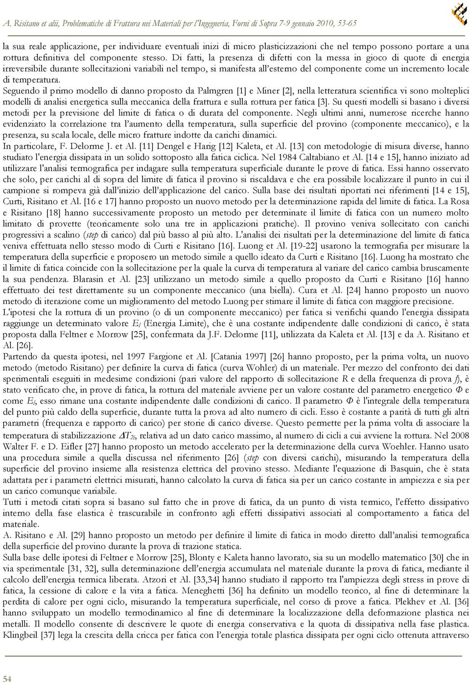 Di fatti, la presenza di difetti con la messa in gioco di quote di energia irreversibile durante sollecitazioni variabili nel tempo, si manifesta all esterno del componente come un incremento locale