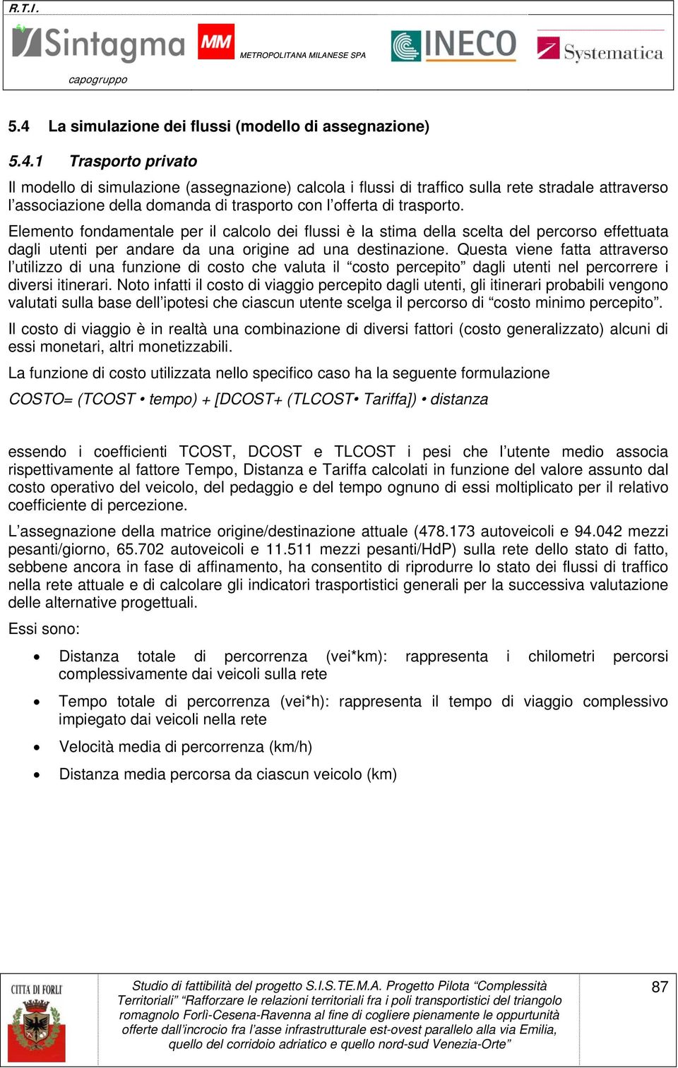 Questa viene fatta attraverso l utilizzo di una funzione di costo che valuta il costo percepito dagli utenti nel percorrere i diversi itinerari.