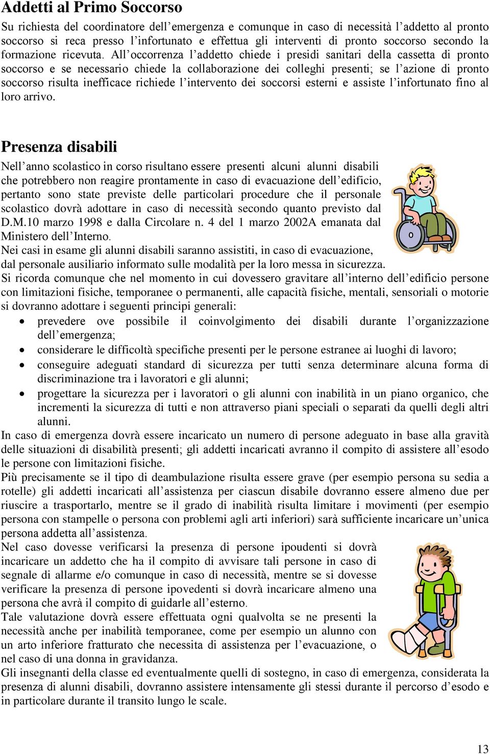 All occorrenza l addetto chiede i presidi sanitari della cassetta di pronto soccorso e se necessario chiede la collaborazione dei colleghi presenti; se l azione di pronto soccorso risulta inefficace