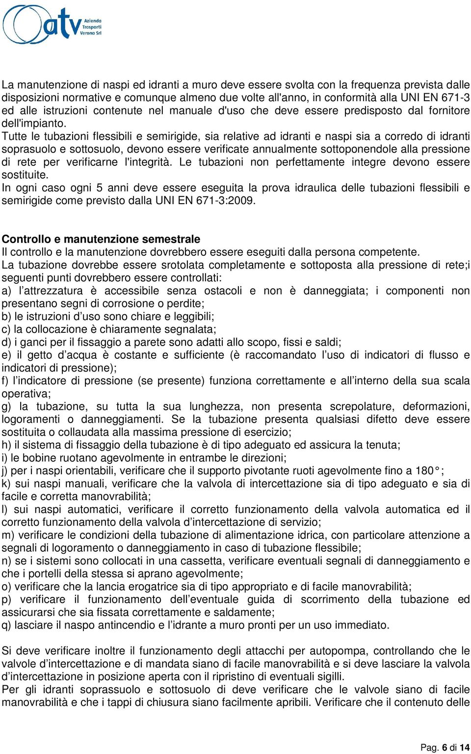 Tutte le tubazioni flessibili e semirigide, sia relative ad idranti e naspi sia a corredo di idranti soprasuolo e sottosuolo, devono essere verificate annualmente sottoponendole alla pressione di