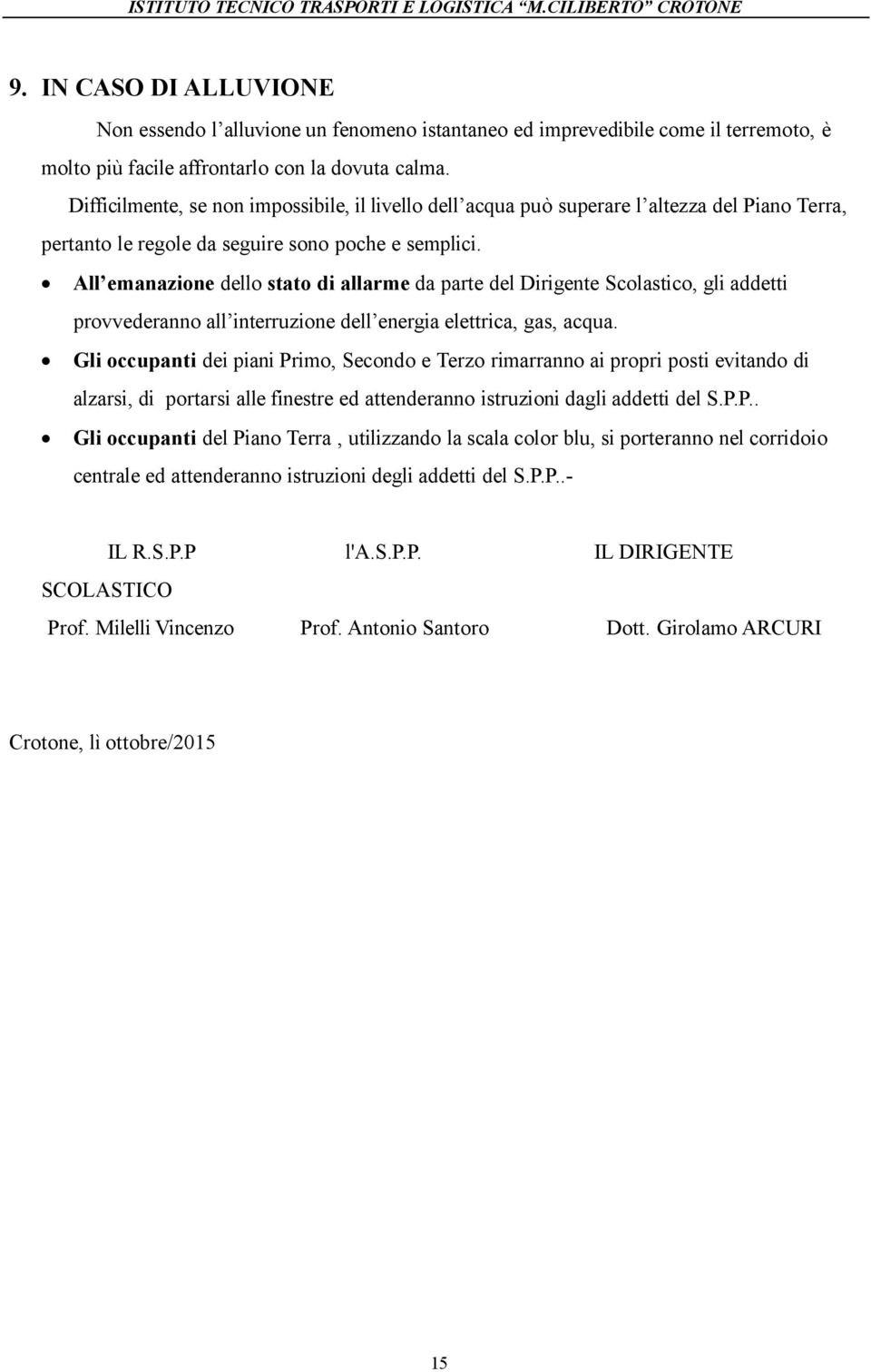 All emanazione dello stato di allarme da parte del Dirigente Scolastico, gli addetti provvederanno all interruzione dell energia elettrica, gas, acqua.