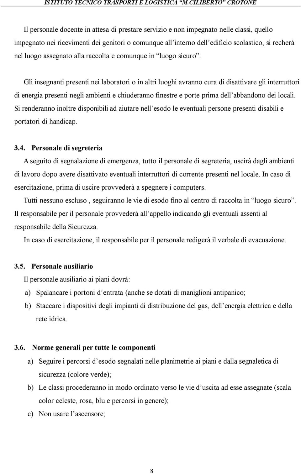 Gli insegnanti presenti nei laboratori o in altri luoghi avranno cura di disattivare gli interruttori di energia presenti negli ambienti e chiuderanno finestre e porte prima dell abbandono dei locali.