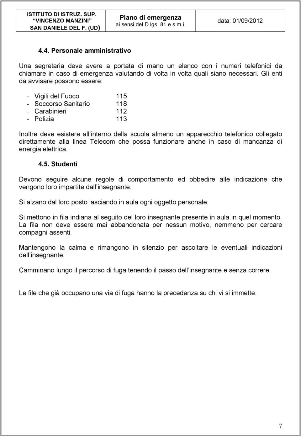 Gli enti da avvisare possono essere: - Vigili del Fuoco 115 - Soccorso Sanitario 118 - Carabinieri 112 - Polizia 113 Inoltre deve esistere all interno della scuola almeno un apparecchio telefonico