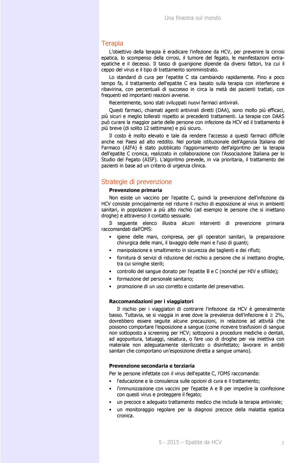 Fino a poco tempo fa, il trattamento dell'epatite C era basato sulla terapia con interferone e ribavirina, con percentuali di successo in circa la metà dei pazienti trattati, con frequenti ed