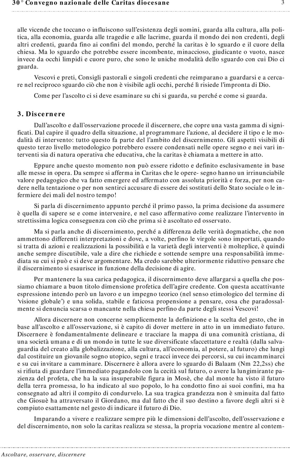 Ma lo sguardo che potrebbe essere incombente, minaccioso, giudicante o vuoto, nasce invece da occhi limpidi e cuore puro, che sono le uniche modalità dello sguardo con cui Dio ci guarda.