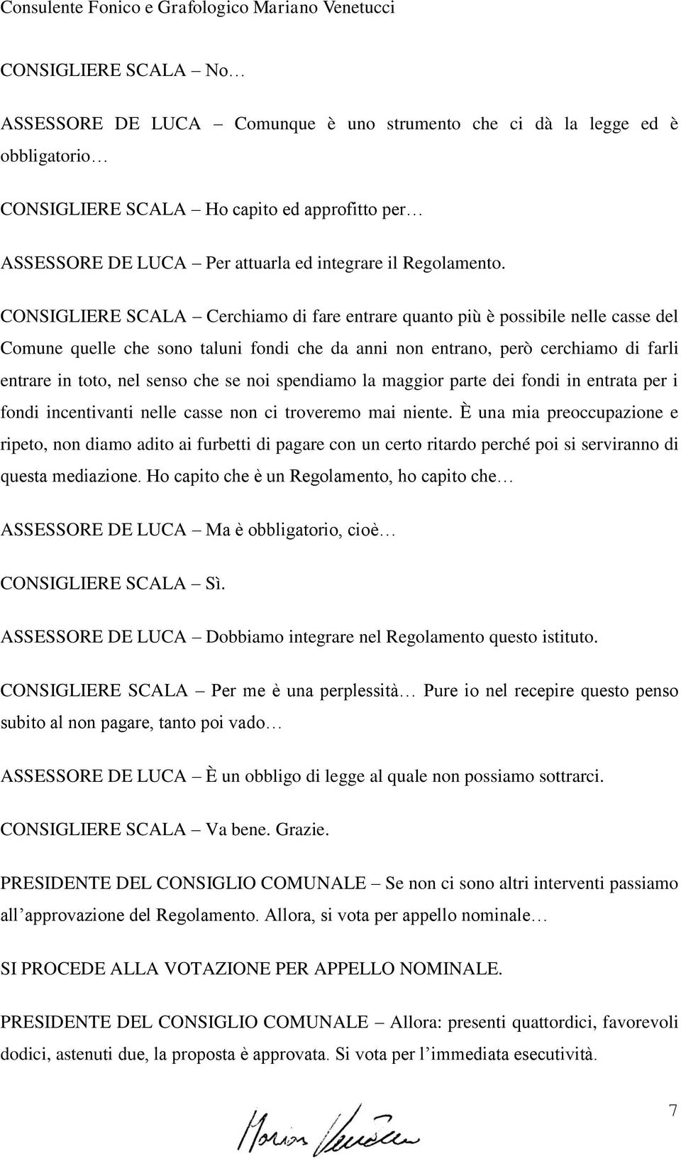 CONSIGLIERE SCALA Cerchiamo di fare entrare quanto più è possibile nelle casse del Comune quelle che sono taluni fondi che da anni non entrano, però cerchiamo di farli entrare in toto, nel senso che