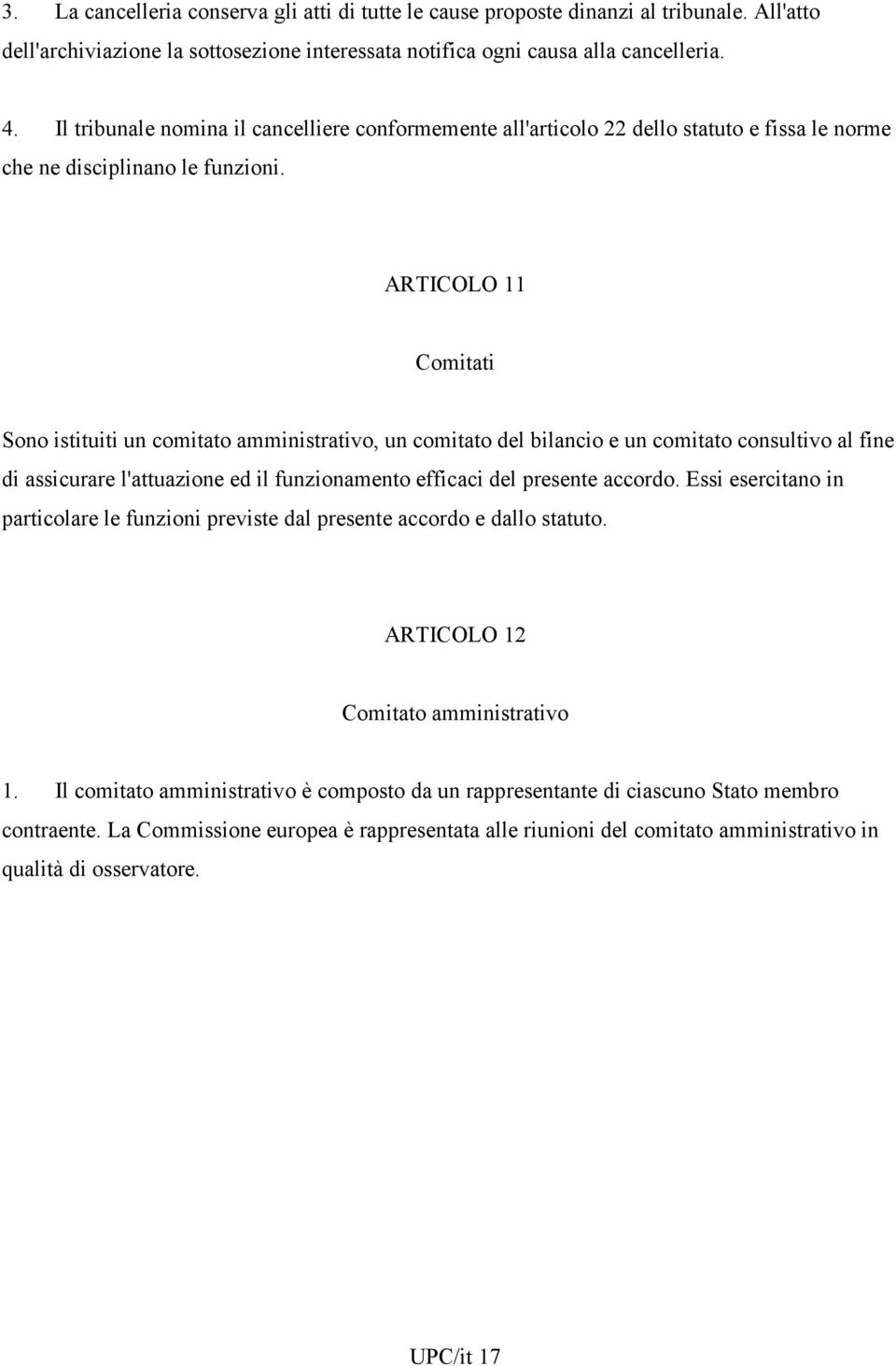 ARTICOLO 11 Comitati Sono istituiti un comitato amministrativo, un comitato del bilancio e un comitato consultivo al fine di assicurare l'attuazione ed il funzionamento efficaci del presente accordo.