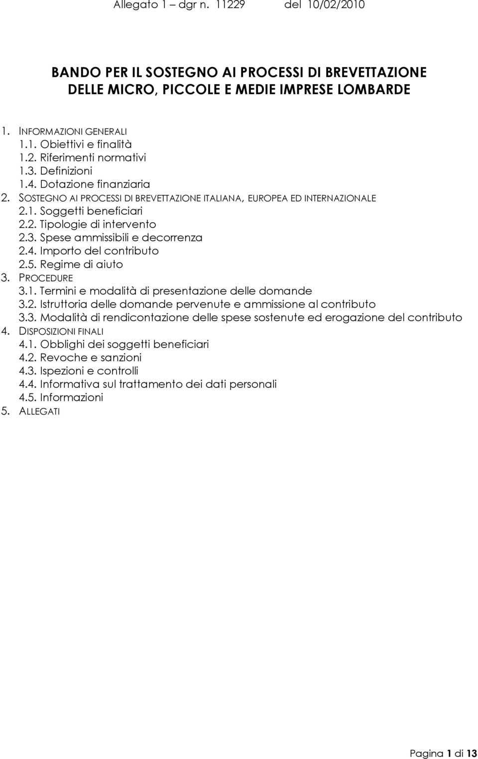 Importo del contributo 2.5. Regime di aiuto 3. PROCEDURE 3.1. Termini e modalità di presentazione delle domande 3.2. Istruttoria delle domande pervenute e ammissione al contributo 3.3. Modalità di rendicontazione delle spese sostenute ed erogazione del contributo 4.