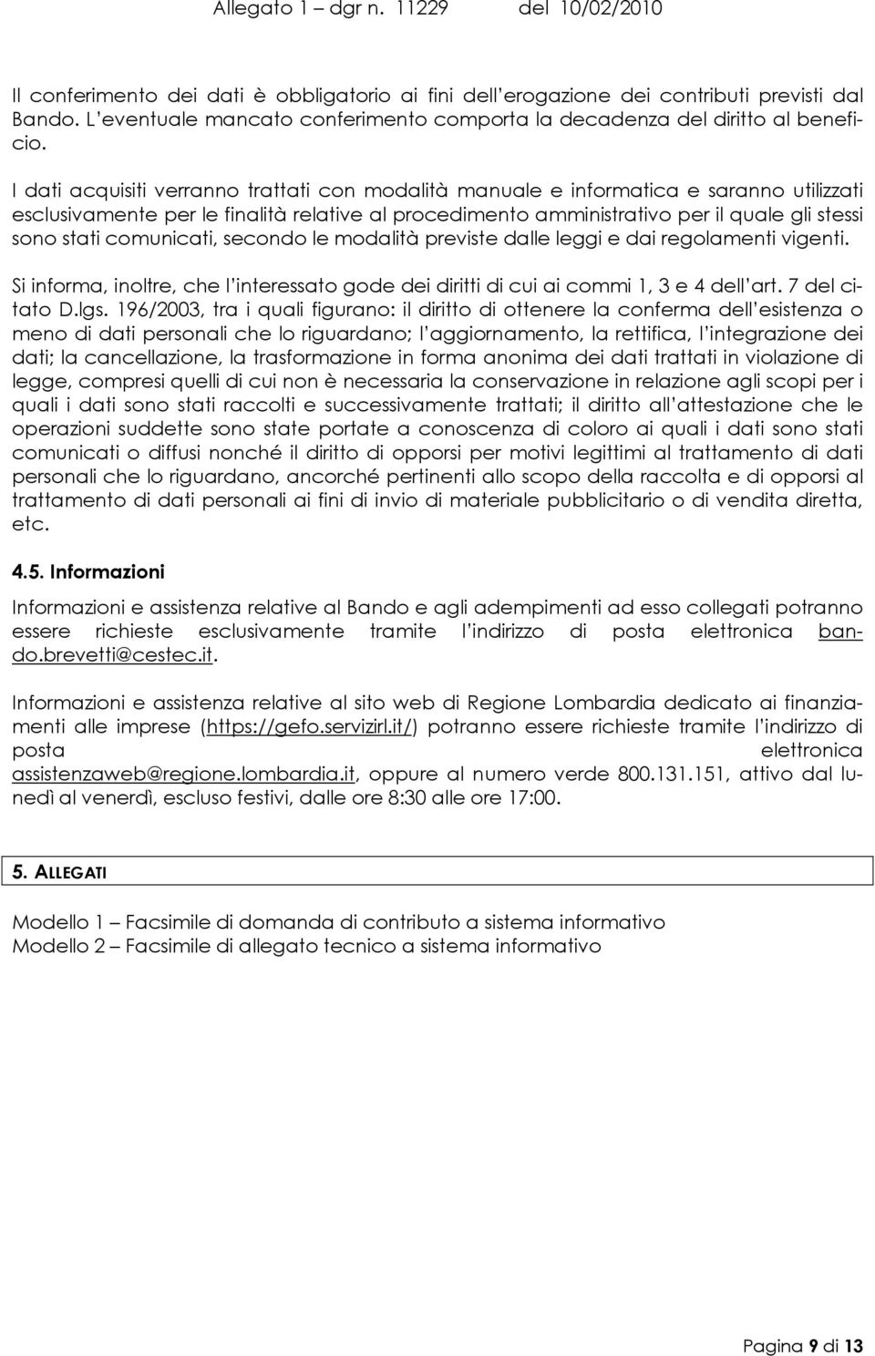 comunicati, secondo le modalità previste dalle leggi e dai regolamenti vigenti. Si informa, inoltre, che l interessato gode dei diritti di cui ai commi 1, 3 e 4 dell art. 7 del citato D.lgs.