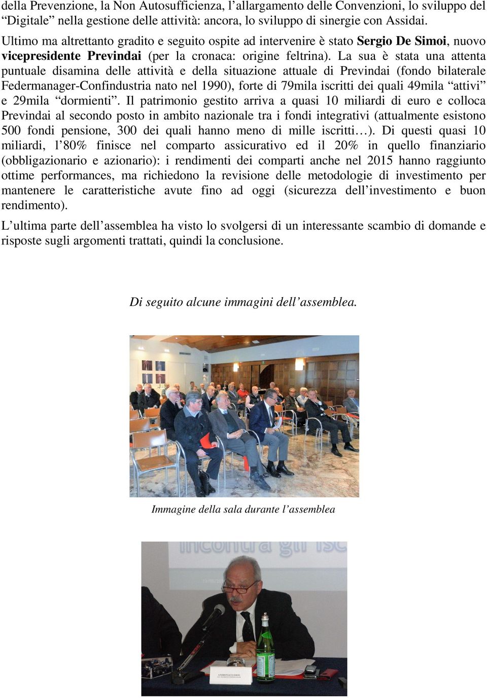 La sua è stata una attenta puntuale disamina delle attività e della situazione attuale di Previndai (fondo bilaterale Federmanager-Confindustria nato nel 1990), forte di 79mila iscritti dei quali