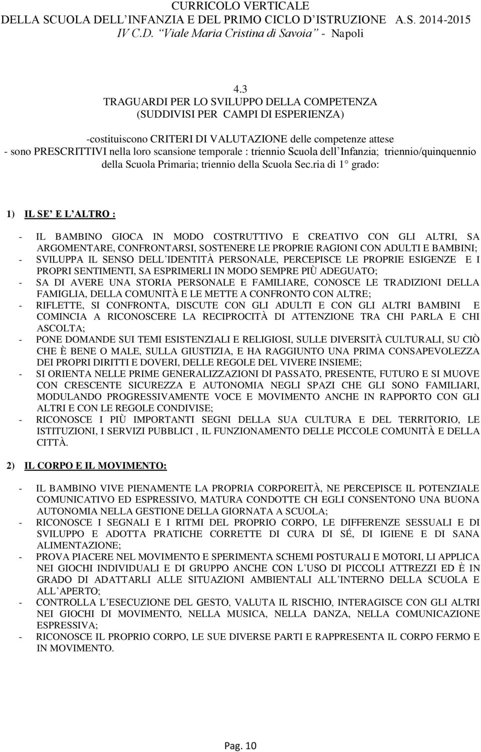 ria di 1 grado: 1) IL SE E L ALTRO : - IL BAMBINO GIOCA IN MODO COSTRUTTIVO E CREATIVO CON GLI ALTRI, SA ARGOMENTARE, CONFRONTARSI, SOSTENERE LE PROPRIE RAGIONI CON ADULTI E BAMBINI; - SVILUPPA IL