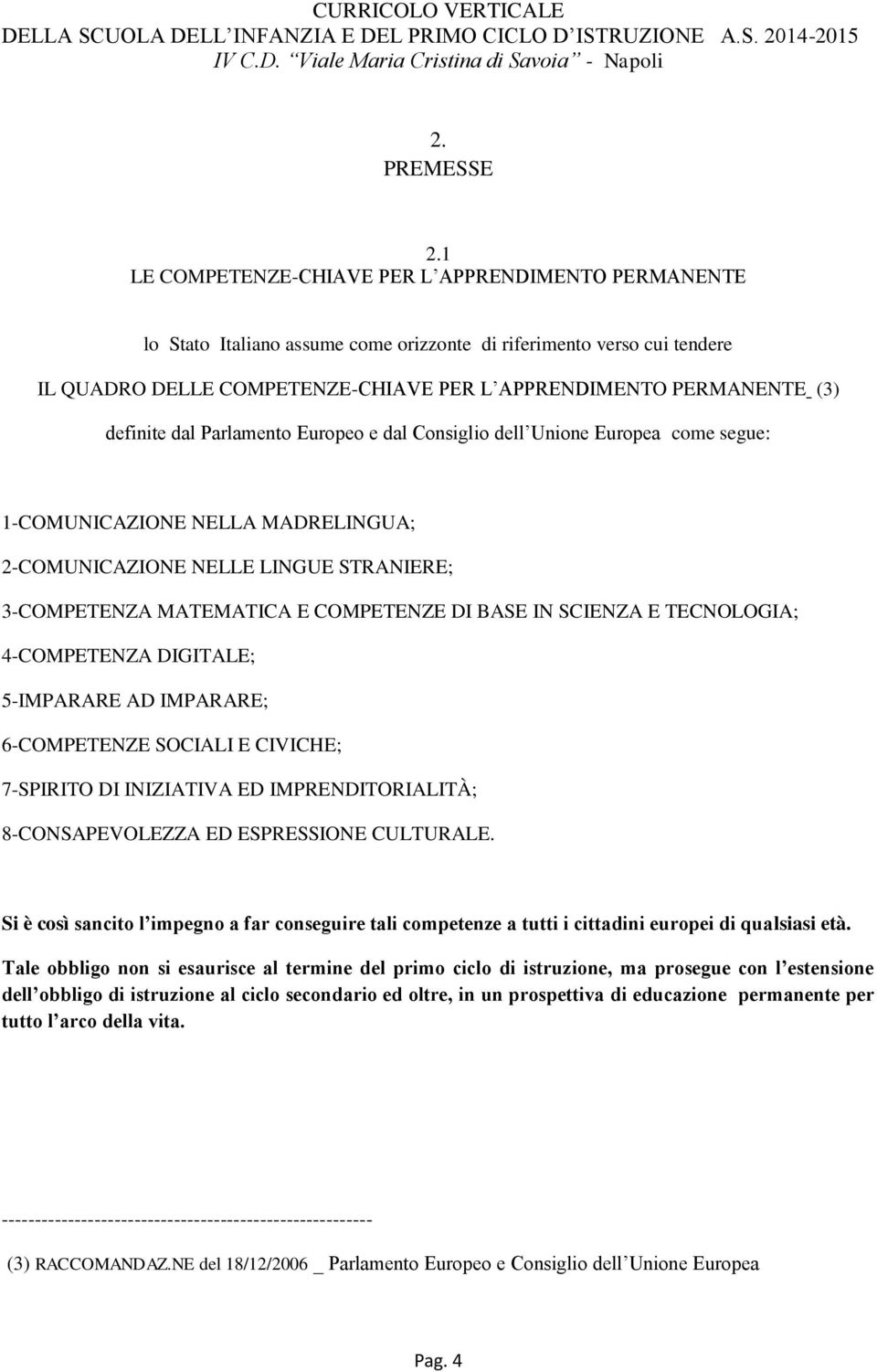 definite dal Parlamento Europeo e dal Consiglio dell Unione Europea come segue: 1-COMUNICAZIONE NELLA MADRELINGUA; 2-COMUNICAZIONE NELLE LINGUE STRANIERE; 3-COMPETENZA MATEMATICA E COMPETENZE DI BASE