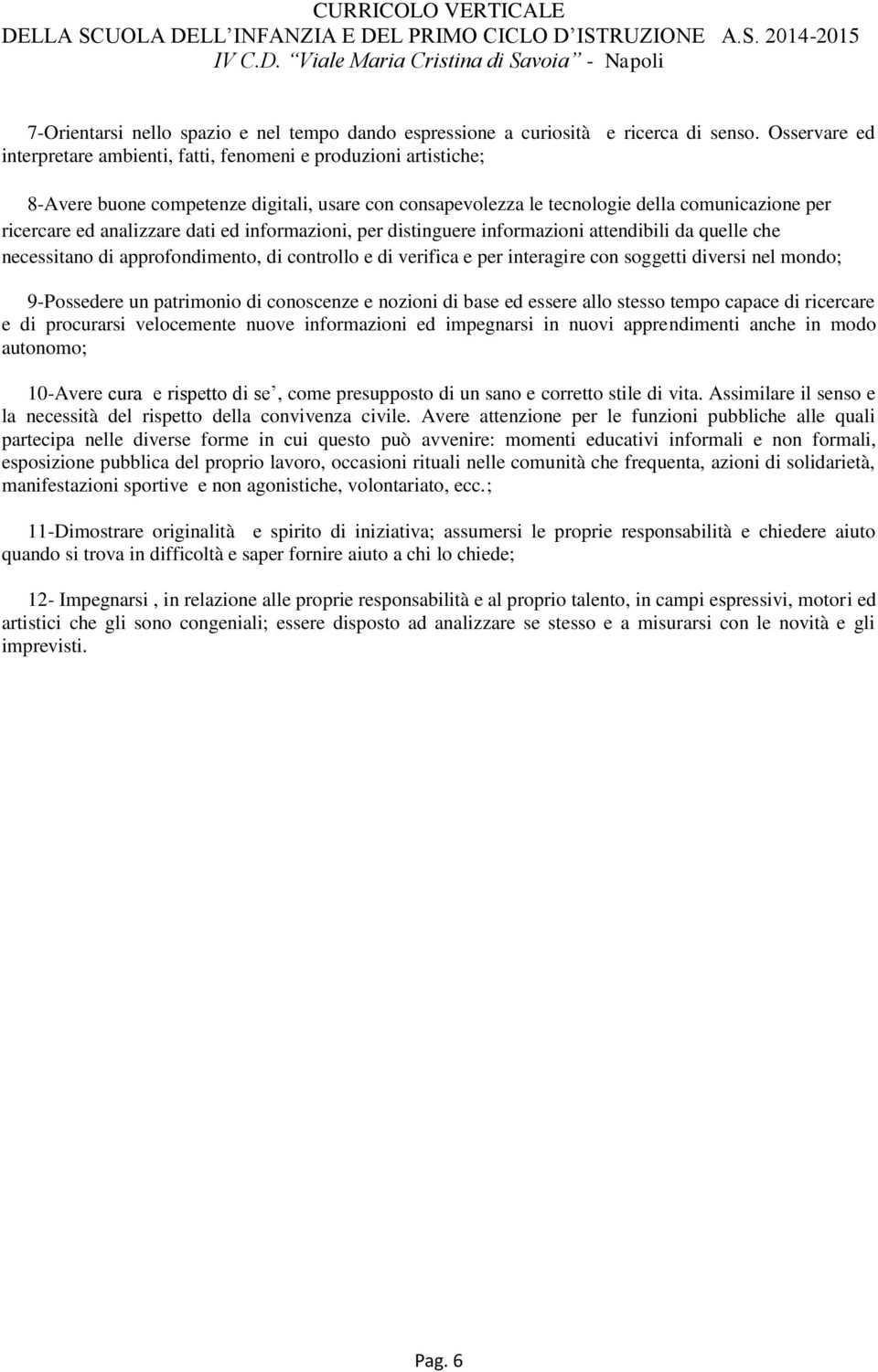 dati ed informazioni, per distinguere informazioni attendibili da quelle che necessitano di approfondimento, di controllo e di verifica e per interagire con soggetti diversi nel mondo; 9-Possedere un