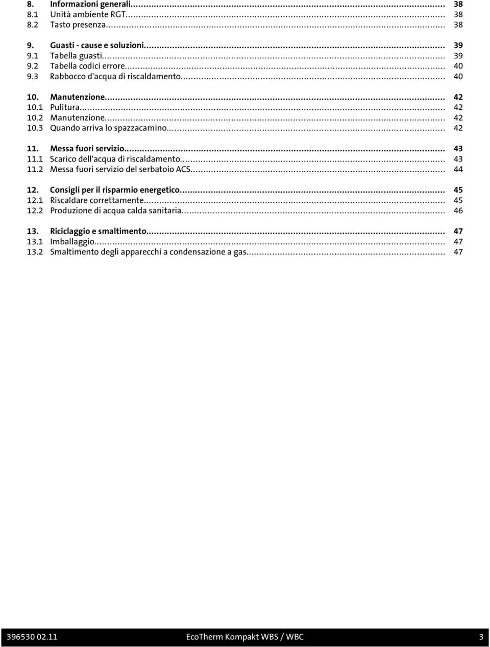 1 Scarico dell'acqua di riscaldamento... 43 11.2 Messa fuori servizio del serbatoio ACS... 44 12. Consigli per il risparmio energetico... 45 12.1 Riscaldare correttamente... 45 12.2 Produzione di acqua calda sanitaria.