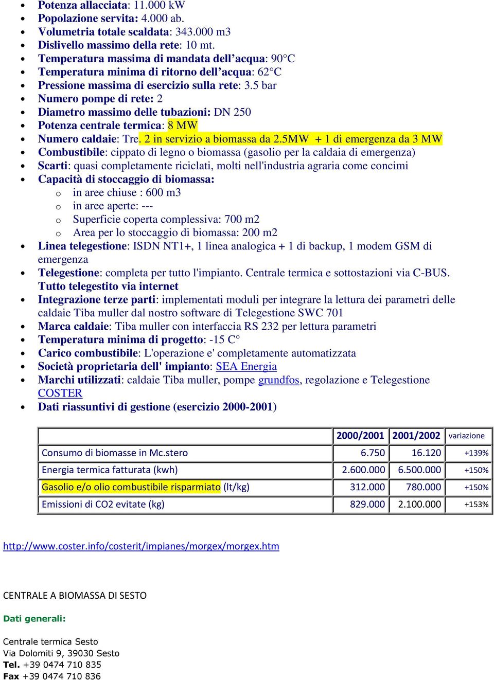 5 bar Numero pompe di rete: 2 Diametro massimo delle tubazioni: DN 250 Potenza centrale termica: 8 MW Numero caldaie: Tre. 2 in servizio a biomassa da 2.