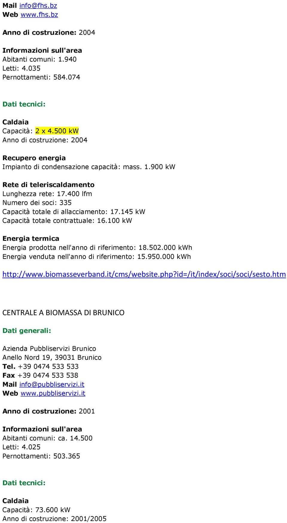 400 lfm Numero dei soci: 335 Capacità totale di allacciamento: 17.145 kw Capacità totale contrattuale: 16.100 kw Energia termica Energia prodotta nell'anno di riferimento: 18.502.