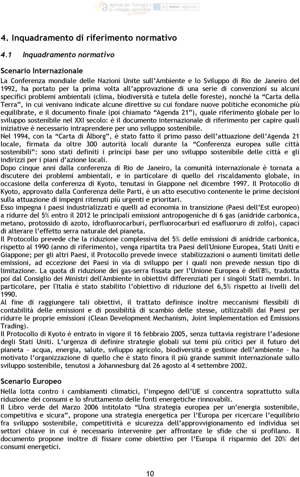 una serie di convenzioni su alcuni specifici problemi ambientali (clima, biodiversità e tutela delle foreste), nonché la Carta della Terra, in cui venivano indicate alcune direttive su cui fondare