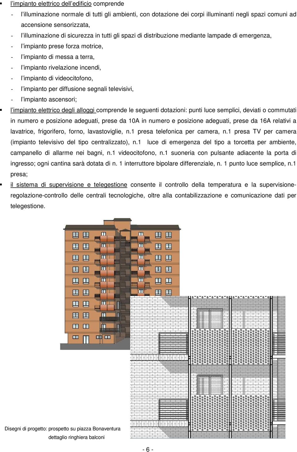videocitofono, - l impianto per diffusione segnali televisivi, - l impianto ascensori; l impianto elettrico degli alloggi comprende le seguenti dotazioni: punti luce semplici, deviati o commutati in