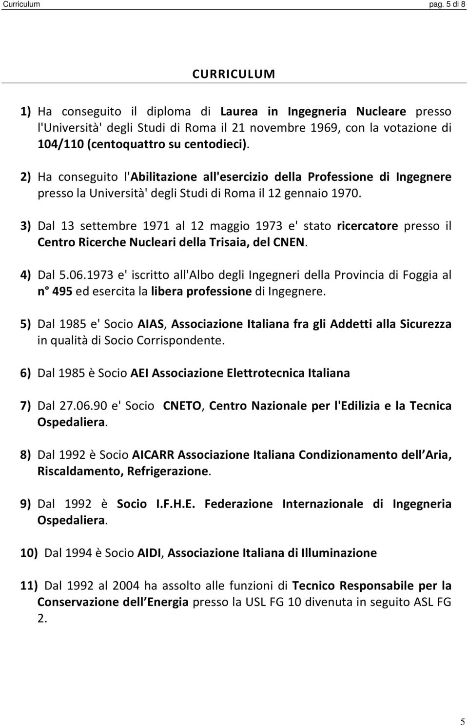 2) Ha conseguito l'abilitazione all'esercizio della Professione di Ingegnere presso la Università' degli Studi di Roma il 12 gennaio 1970.