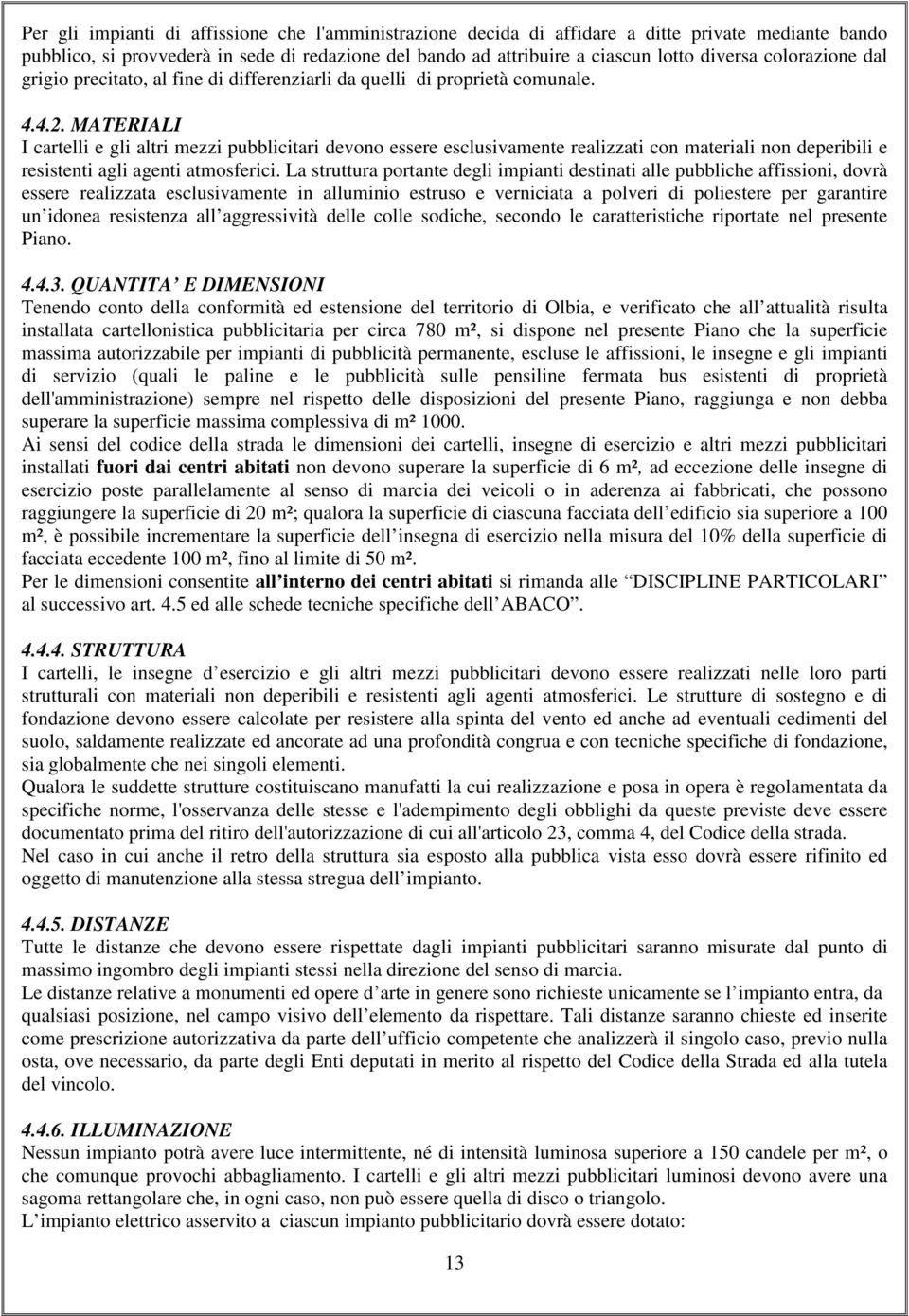 MATERIALI I cartelli e gli altri mezzi pubblicitari devono essere esclusivamente realizzati con materiali non deperibili e resistenti agli agenti atmosferici.