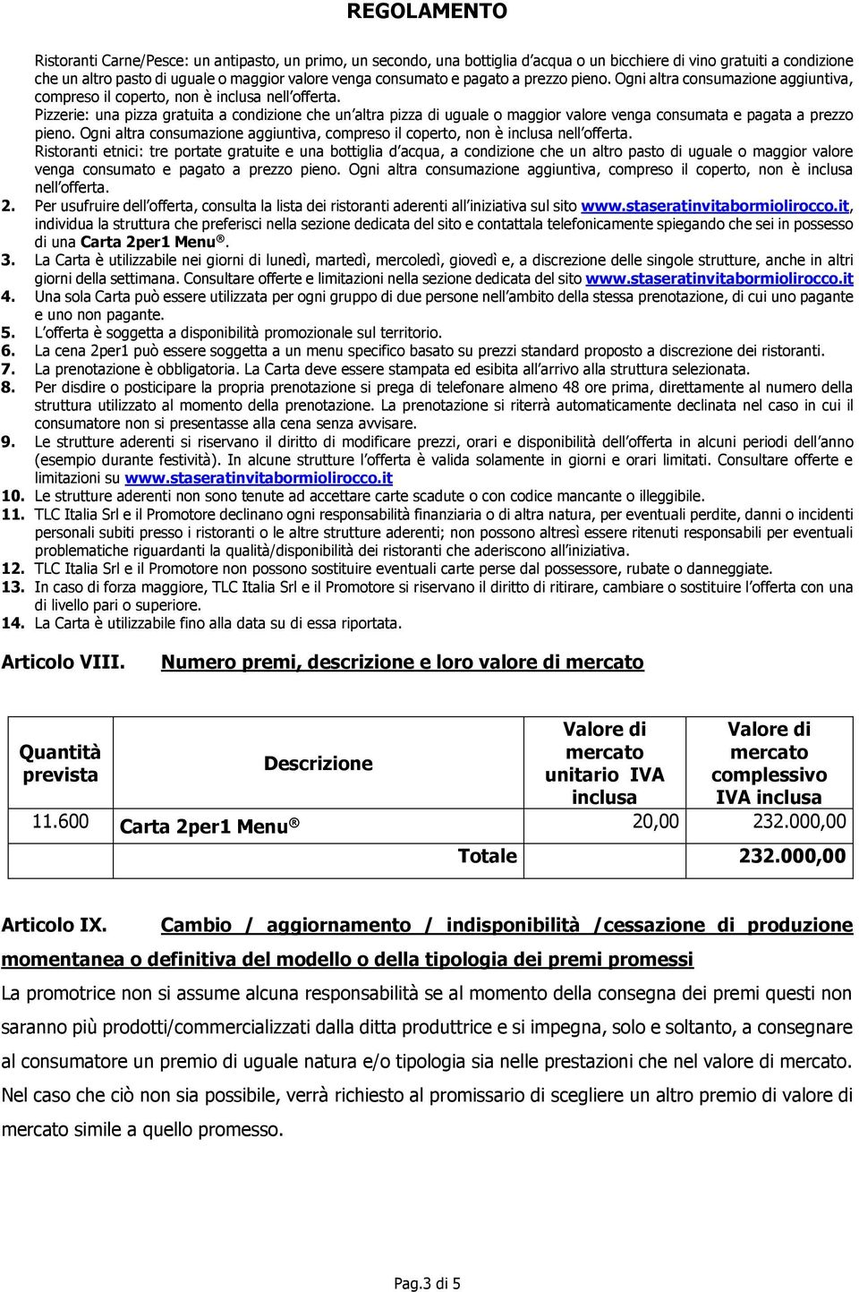 Pizzerie: una pizza gratuita a condizione che un altra pizza di uguale o maggior valore venga consumata e pagata a  Ristoranti etnici: tre portate gratuite e una bottiglia d acqua, a condizione che