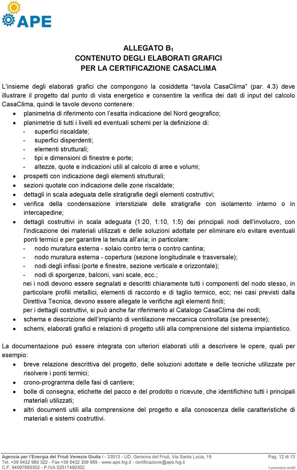 esatta indicazione del Nord geografico; planimetrie di tutti i livelli ed eventuali schemi per la definizione di: - superfici riscaldate; - superfici disperdenti; - elementi strutturali; - tipi e