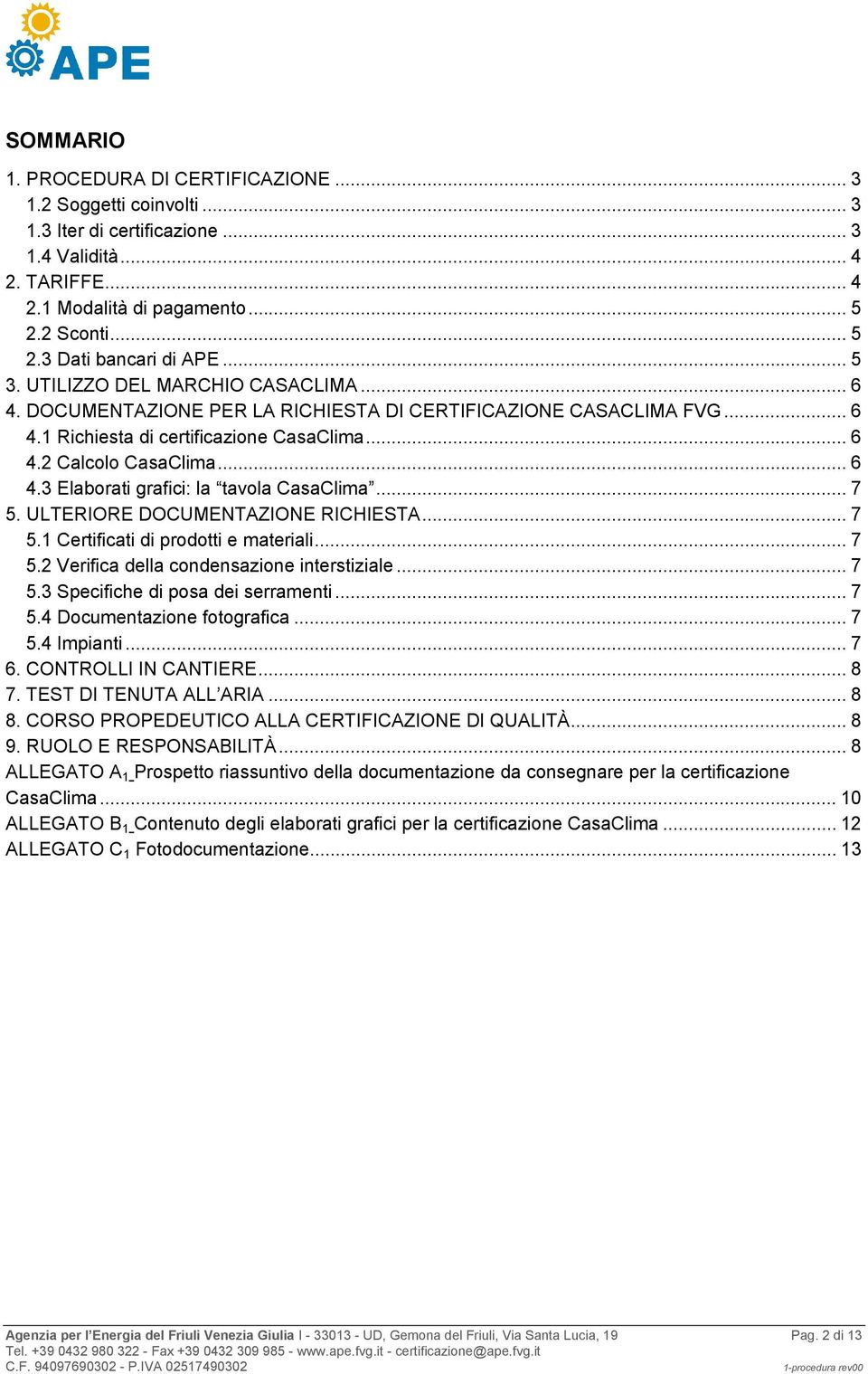 .. 7 5. ULTERIORE DOCUMENTAZIONE RICHIESTA... 7 5.1 Certificati di prodotti e materiali... 7 5.2 Verifica della condensazione interstiziale... 7 5.3 Specifiche di posa dei serramenti... 7 5.4 Documentazione fotografica.