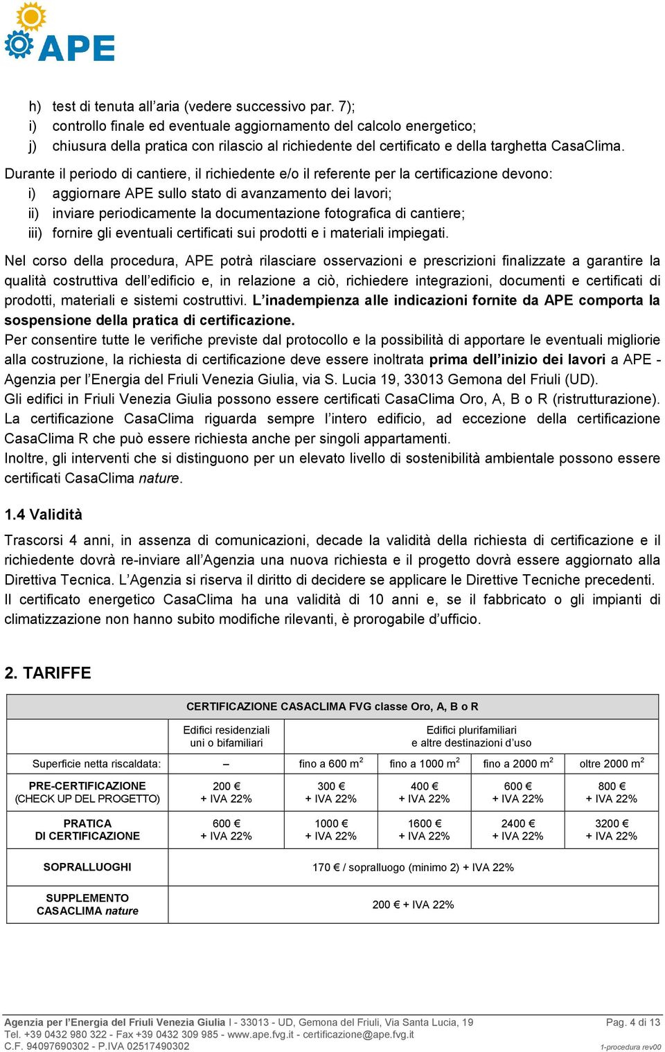 Durante il periodo di cantiere, il richiedente e/o il referente per la certificazione devono: i) aggiornare APE sullo stato di avanzamento dei lavori; ii) inviare periodicamente la documentazione