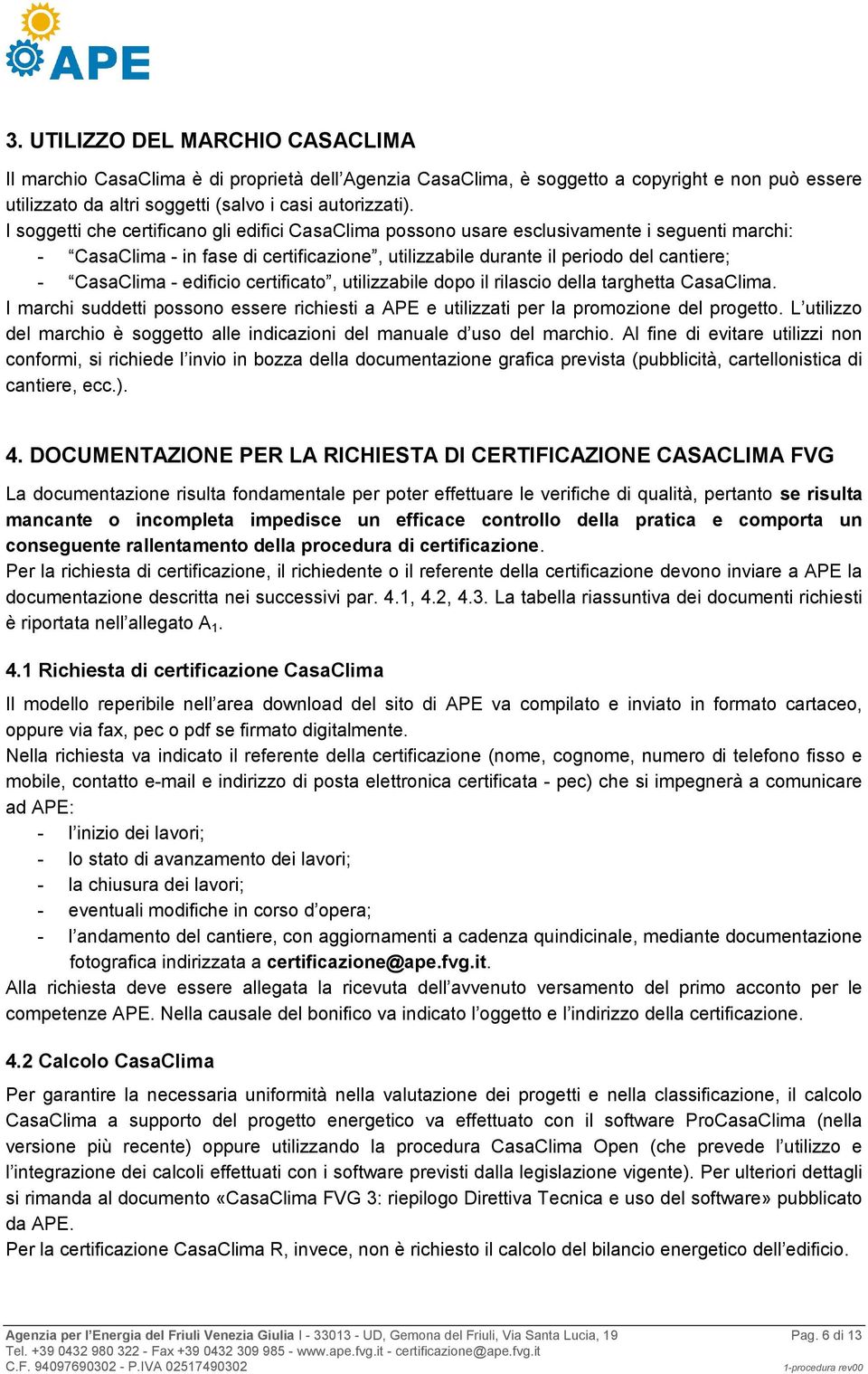 edificio certificato, utilizzabile dopo il rilascio della targhetta CasaClima. I marchi suddetti possono essere richiesti a APE e utilizzati per la promozione del progetto.