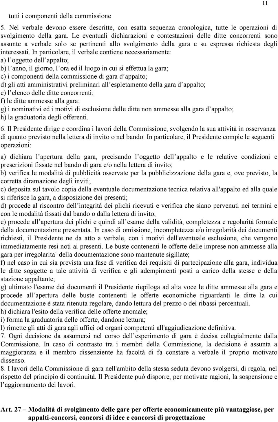 In particolare, il verbale contiene necessariamente: a) l oggetto dell appalto; b) l anno, il giorno, l ora ed il luogo in cui si effettua la gara; c) i componenti della commissione di gara d