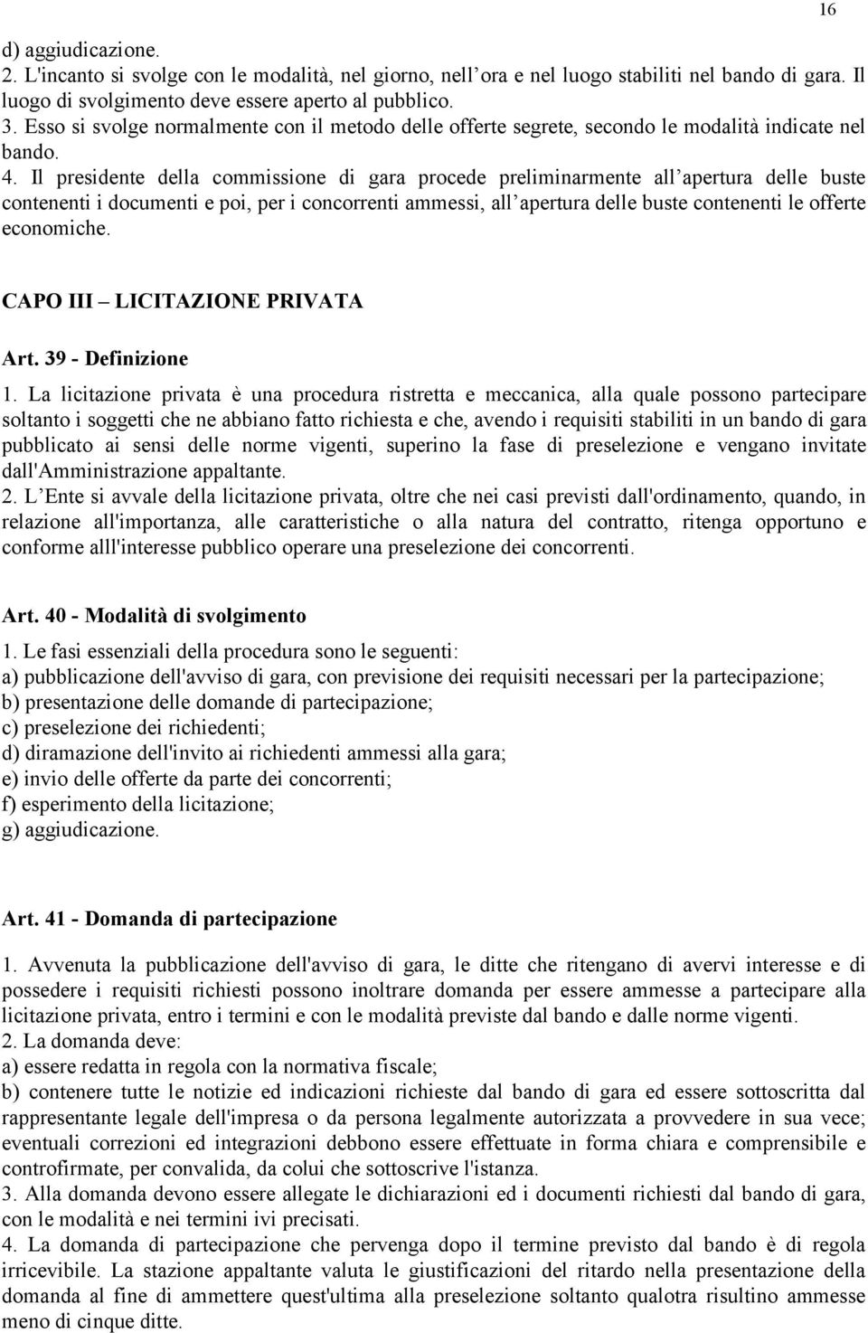 Il presidente della commissione di gara procede preliminarmente all apertura delle buste contenenti i documenti e poi, per i concorrenti ammessi, all apertura delle buste contenenti le offerte