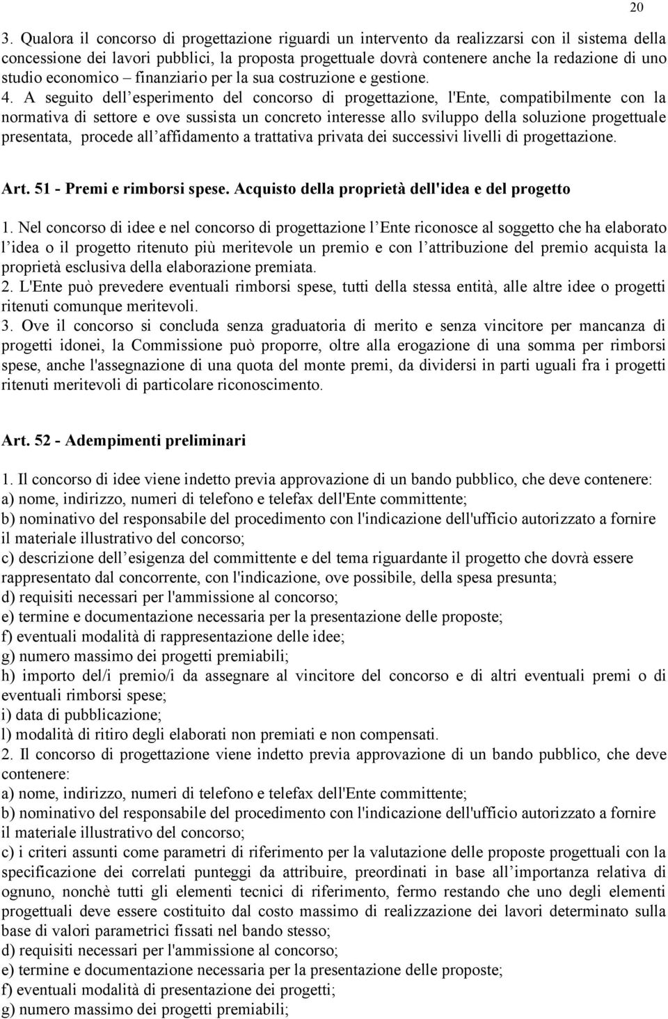 A seguito dell esperimento del concorso di progettazione, l'ente, compatibilmente con la normativa di settore e ove sussista un concreto interesse allo sviluppo della soluzione progettuale