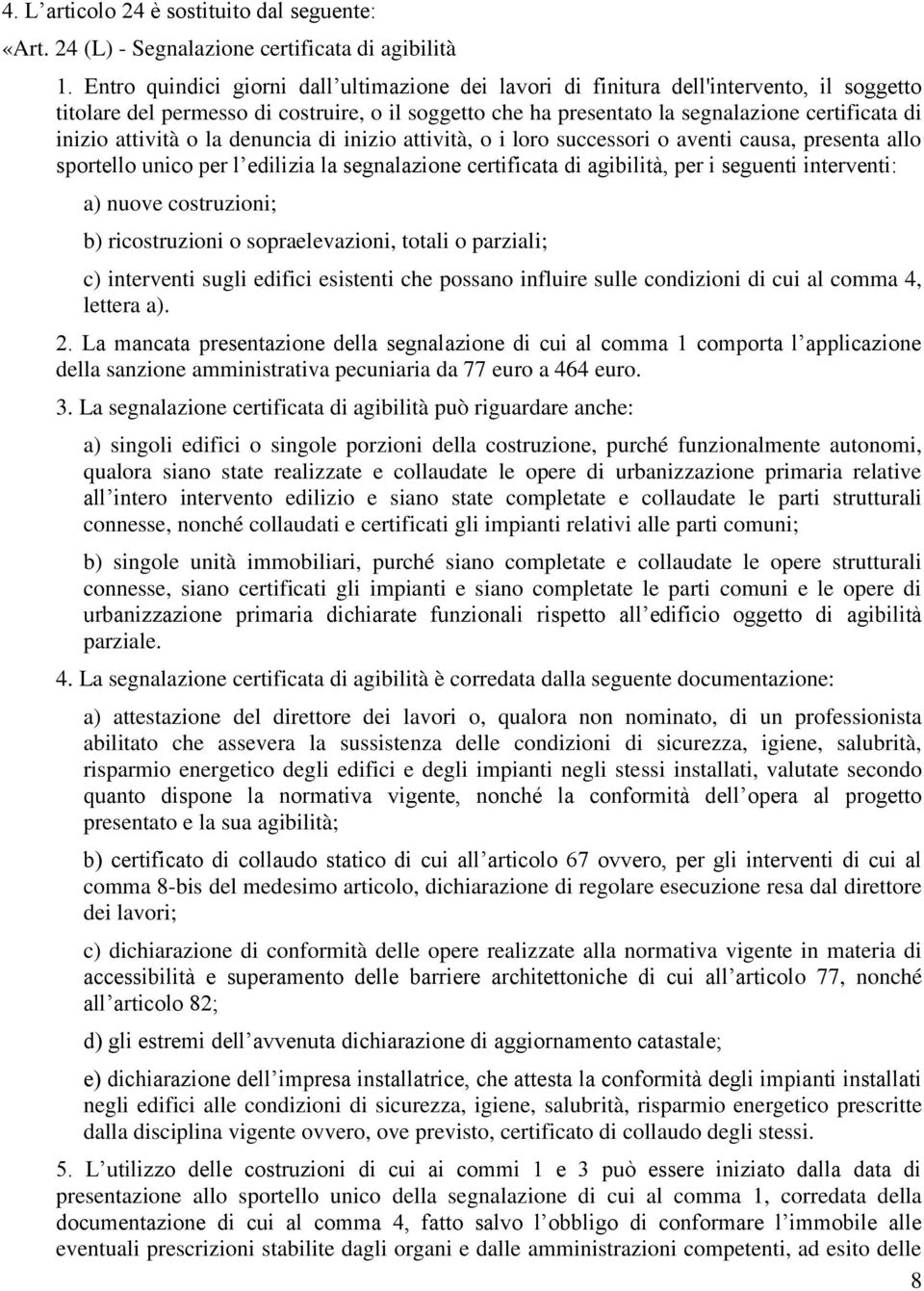 attività o la denuncia di inizio attività, o i loro successori o aventi causa, presenta allo sportello unico per l edilizia la segnalazione certificata di agibilità, per i seguenti interventi: a)