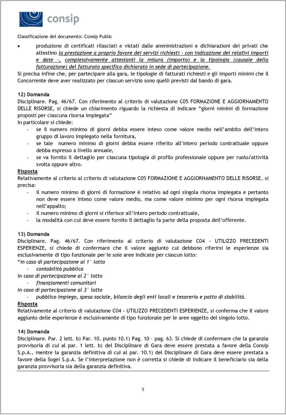 Si precisa infine che, per partecipare alla gara, le tipologie di fatturati richiesti e gli importi minimi che il Concorrente deve aver realizzato per ciascun servizio sono quelli previsti dal bando