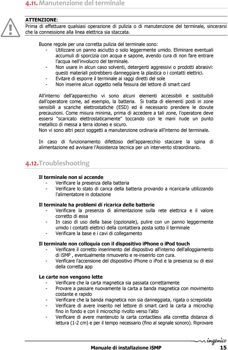 Eliminare eventuali accumuli di sporcizia con acqua e sapone, avendo cura di non fare entrare l acqua nell involucro del terminale.