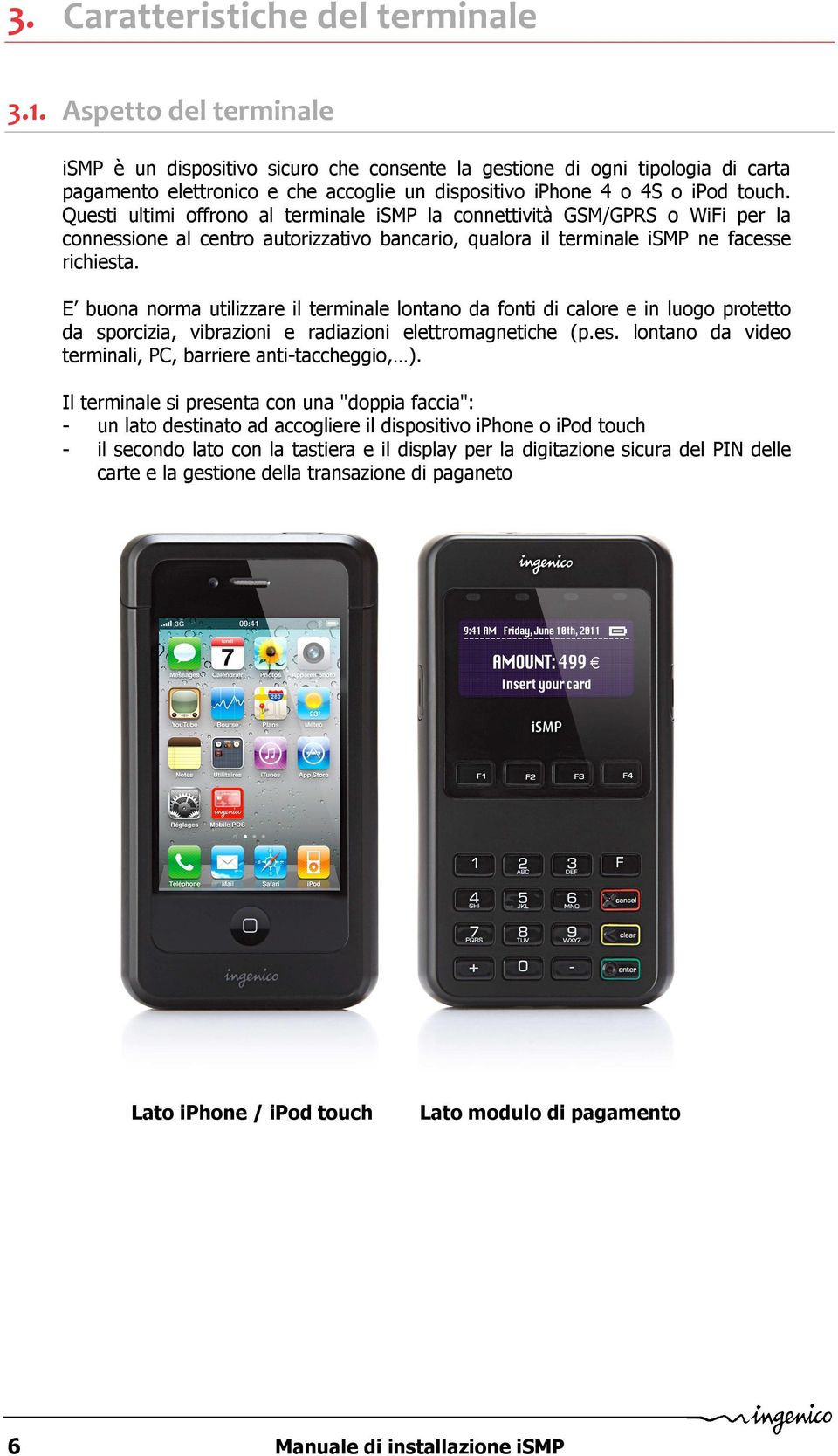 Questi ultimi offrono al terminale ismp la connettività GSM/GPRS o WiFi per la connessione al centro autorizzativo bancario, qualora il terminale ismp ne facesse richiesta.